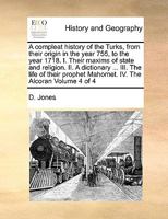 A compleat history of the Turks, from their origin in the year 755, to the year 1718. I. Their maxims of state and religion. II. A dictionary ... III. ... Mahomet. IV. The Alcoran Volume 4 of 4 1170992323 Book Cover