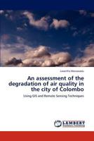 An assessment of the degradation of air quality in the city of Colombo: Using GIS and Remote Sensing Techniques 3848441373 Book Cover