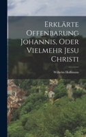 Erklärte Offenbarung Johannis, oder vielmehr Jesu Christi B0BQFJW9XV Book Cover
