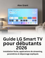 Guide LG Smart TV pour débutants 2026: Installation facile, applications de streaming, paramètres et dépannage expliqués (French Edition) B0GK2F2W9F Book Cover