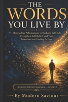 THE WORDS YOU LIVE BY: How to Use Affirmations to Reshape Self-Talk, Strengthen Self-Belief, and Turn Intention into Lasting Action (Lessons from Legends) B0H6T5VDMF Book Cover