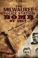 Milwaukee Police Station Bomb of 1917, The (True Crime) 1609490673 Book Cover