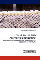 DRUG ABUSE AND CELEBRITIES INFLUENCE: DRUG AND SUBSTANCE ABUSE AND THE INFLUENCE OF CELEBRITIES ON THE YOUTH 3843356297 Book Cover