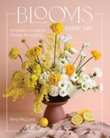 Blooms Every Day: Create and Enjoy Beautiful Arrangements with Ease 1577155637 Book Cover