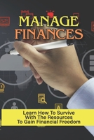 Manage Finances: Learn How To Survive With The Resources To Gain Financial Freedom: Learn How To Manage Money B099C8QL1H Book Cover