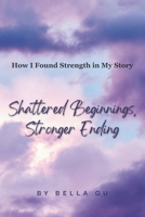 Shattered Beginnings, Stronger Ending: How I Found Strength in My Story B0DV5N1PH3 Book Cover