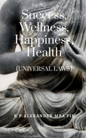 Success, Wellness, Happiness, Health: (UNIVERSAL LAWS) B0GNMH7JD5 Book Cover
