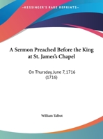 A Sermon Preached Before the King at St. James's Chapel: On Thursday, June 7, 1716 1169510256 Book Cover