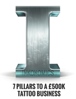 INKONOMICS: The 7 Pillars of Tattoo Success: The guide to building a £500k a year Tattoo Studio B0DV3MCNYP Book Cover