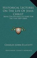 Historical Lectures On The Life Of Jesus Christ: Being The Hulsean Lectures For The Year 1859 1165492490 Book Cover