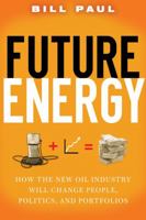 Future Energy: How the New Oil Industry Will Change People, Politics and Portfolios 047009642X Book Cover