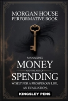 Morgan House Performative Book: Managing MONEY and the ART of SPENDING wisely for a prosperous life, an evaluation B0FLV3H4XY Book Cover