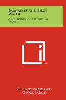 Barnacles and Bilge Water: A Collection of Old Whaling Yarns 1258481189 Book Cover