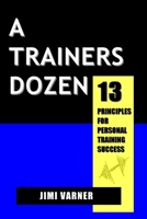 A Trainers Dozen: 13 Principles For Personal Training Success 0615158129 Book Cover