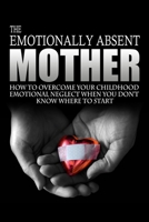 The Emotionally Absent Mother: How to Overcome Your Childhood Neglect When You Don't Know Where to Start & Meditations and Affirmations to Help You Overcome Childhood Neglect. 1505467993 Book Cover