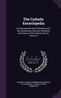 The Catholic Encyclopedia: An International Work of Reference On the Constitution, Doctrine, Discipline, and History of the Catholic Church, Volume 4 1174460962 Book Cover