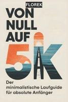 VON NULL AUF 5K: Der minimalistische Laufguide für absolute Anfänger - Joggen und Laufen für Einsteiger (German Edition) B0DZ2PYG7F Book Cover