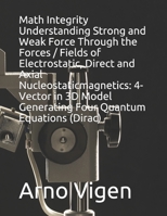 Math Integrity Understanding Strong and Weak Force Through the Forces / Fields of Electrostatic, Direct and Axial Nucleostaticmagnetics: 4-Vector in 3D Model Generating Four Quantum Equations (Dirac) B085RVPRN9 Book Cover