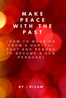 Make Peace with the Past: How to Move On from a Hurtful Past and Reborn to Become a New Person B0CDYTWWMV Book Cover