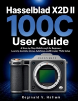 Hasselblad X2D II 100C User Guide: A Step-by-Step Walkthrough for Beginners Learning Controls, Menus, Autofocus, and Everyday Photo Setup B0H3BX11B9 Book Cover