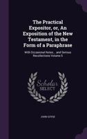The Practical Expositor, Or, an Exposition of the New Testament, in the Form of a Paraphrase: With Occasional Notes... and Serious Recollections Volume 5 1347221905 Book Cover