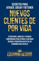 Secretos para Atraer, Crear y Retener Nuevos Clientes De Por Vida: Estrategias, consejos y t�cnicas para hacer crecer CUALQUIER negocio, hasta en las econom�as m�s dif�ciles 0989440028 Book Cover
