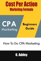 Cost Per Action Marketing Formula: How To Do CPA Marketing B09GX3RTBJ Book Cover