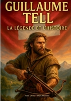 Guillaume Tell, la légende et l'histoire: Une exploration de la légende suisse et du mythe fondateur de Guillaume Tell (French Edition) 2322561258 Book Cover