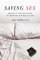 Saving Sex: Sexuality and Salvation in American Evangelicalism 0199942250 Book Cover