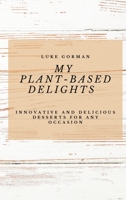 My Plant-Based Delights: Innovative and Delicious Desserts for Any Occasion 1802772804 Book Cover