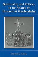 Spirituality and Politics in the Works of Hrotsvit of Gandersheim 1575911000 Book Cover