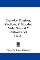 Tratados Physicos, Medicos, Y Morales, Vida Natural Y Catholica V4 (1751) 1104510316 Book Cover