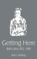 Getting Here: Ruth's Story 1935-1949 1592863442 Book Cover