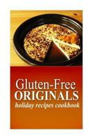 Gluten-Free Originals - Holiday Recipes Cookbook: (Practical and Delicious Gluten-Free, Grain Free, Dairy Free Recipes) 1497372011 Book Cover