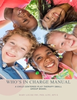 WHO'S IN CHARGE MANUAL: A CHILD CENTERED PLAY THERAPY SMALL GROUP MODEL B0D5BM9HVL Book Cover