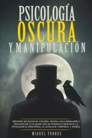 Psicología Oscura Y Manipulación: Métodos Secretos De Control Mental Para Persuadir E Influenciar Cualquier Tipo De Personas Mediante la Inteligencia Emocional, El Lenguaje Corporal Y Verbal 1914253027 Book Cover