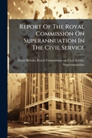 Report Of The Royal Commission On Superannuation In The Civil Service... 1278471693 Book Cover