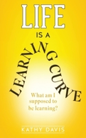 Life Is a Learning Curve: What am I supposed to be learning? 1662866380 Book Cover