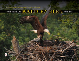 Inside a Bald Eagle's Nest: A Photographic Journey Through the American Bald Eagle Nesting Season 0764344641 Book Cover