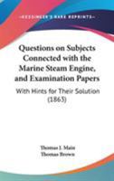 Questions On Subjects Connected With The Marine Steam Engine, And Examination Papers: With Hints For Their Solution 1437050859 Book Cover