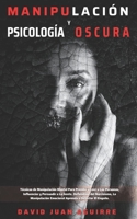 Técnicas de Manipulación y Psicología Oscura: Aprender a manipular a la gente, leer el lenguaje corporal, analizar a las personas y dejar de ser ... y atraer a la gente. B08VCYHJH2 Book Cover