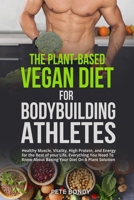 The Plant-Based Vegan Diet for Bodybuilding Athletes: Healthy Muscle, Vitality, High Protein, and Energy for the Rest of your Life. Everything You ... About Basing Your Diet On A Plant Solution 1803614064 Book Cover