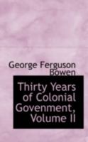 Thirty Years Of Colonial Government: A Selection From The Despatches And Letters Of The Right Hon. Sir George Ferguson Bowen, Volume 2... 1018839844 Book Cover