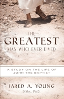 The Greatest Man Who Ever Lived: A Study of the Life and Times of John the Baptist null Book Cover