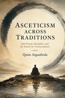 Asceticism Across Traditions: Self-Denial, Discipline, and the Search for Transcendence B0HHRVHQ6H Book Cover
