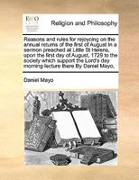 Reasons and rules for rejoycing on the annual returns of the first of August In a sermon preached at Little St Helens, upon the first day of August, ... day morning lecture there By Daniel Mayo, 1171435606 Book Cover