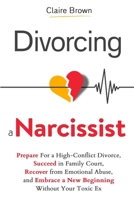 Divorcing a Narcissist: Prepare For a High-Conflict Divorce, Succeed in Family Court, Recover from Emotional Abuse, and Embrace a New Beginning Without Your Toxic Ex B0DYRL7ZMY Book Cover