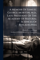 A Memoir of Samuel George Morton, M.D., Late President of the Academy of Natural Sciences of Philadelphia 1246473305 Book Cover