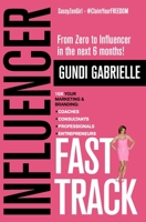 Influencer Fast Track - From Zero to Influencer in the next 6 Months!: 10X Your Marketing & Branding for Coaches, Consultants & Entrepreneurs 1982977116 Book Cover