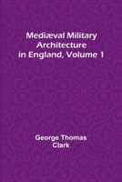 Mediæval Military Architecture in England, Volume 1 9356895473 Book Cover